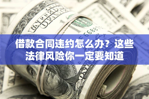 武汉借款合同违约怎么办？这些法律风险你一定要知道