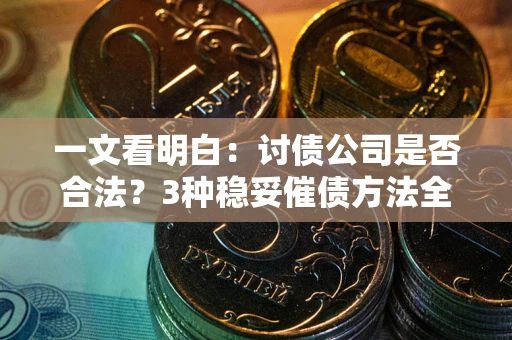 武汉一文看明白：讨债公司是否合法？3种稳妥催债方法全解析