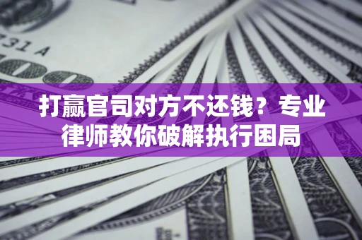 武汉打赢官司对方不还钱？专业律师教你破解执行困局