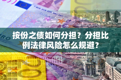 武汉按份之债如何分担？分担比例法律风险怎么规避？