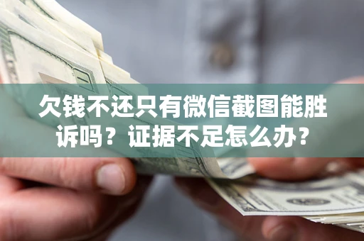 武汉欠钱不还只有微信截图能胜诉吗？证据不足怎么办？