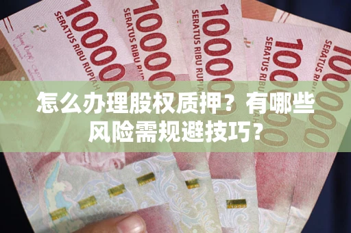 武汉怎么办理股权质押？有哪些风险需规避技巧？