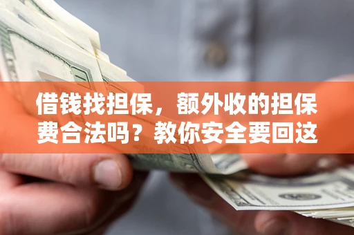 武汉借钱找担保，额外收的担保费合法吗？教你安全要回这笔钱