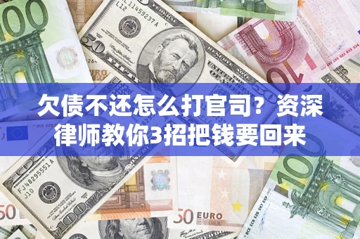 武汉欠债不还怎么打官司？资深律师教你3招把钱要回来