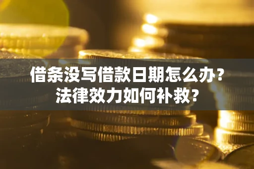 武汉借条没写借款日期怎么办?法律效力如何补救? 武汉借条没写借款日期怎么办?法律效力如何补救?