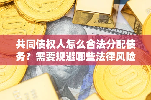 武汉共同债权人怎么合法分配债务？需要规避哪些法律风险？