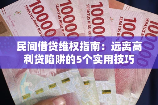 武汉民间借贷维权指南：远离高利贷陷阱的5个实用技巧