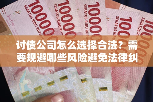 武汉讨债公司怎么选择合法?需要规避哪些风险避免法律纠纷? 武汉讨债公司怎么选择合法?需要规避哪些风险避免法律纠纷?