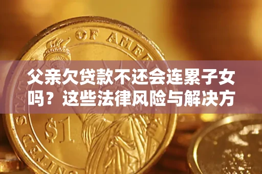 武汉父亲欠贷款不还会连累子女吗？这些法律风险与解决方法要早知道！