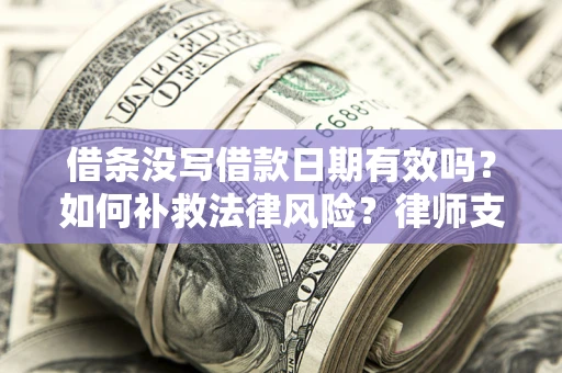武汉借条没写借款日期有效吗？如何补救法律风险？律师支招