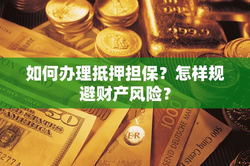 武汉如何办理抵押担保？怎样规避财产风险？