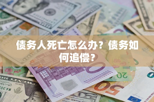 武汉债务人死亡怎么办？债务如何追偿？