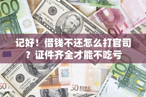 武汉记好！借钱不还怎么打官司？证件齐全才能不吃亏