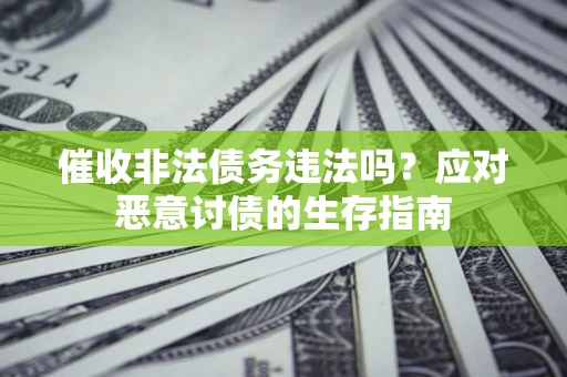 武汉催收非法债务违法吗？应对恶意讨债的生存指南