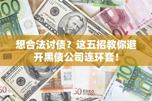 武汉想合法讨债？这五招教你避开黑债公司连环套！