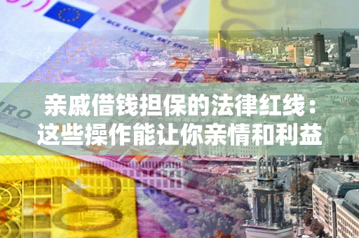 武汉亲戚借钱担保的法律红线：这些操作能让你亲情和利益两不误