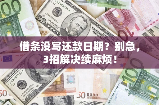 武汉借条没写还款日期？别急，3招解决续麻烦！