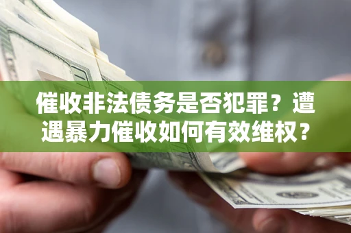 武汉催收非法债务是否犯罪?遭遇暴力催收如何有效维权? 武汉催收非法债务是否犯罪?遭遇暴力催收如何有效维权?