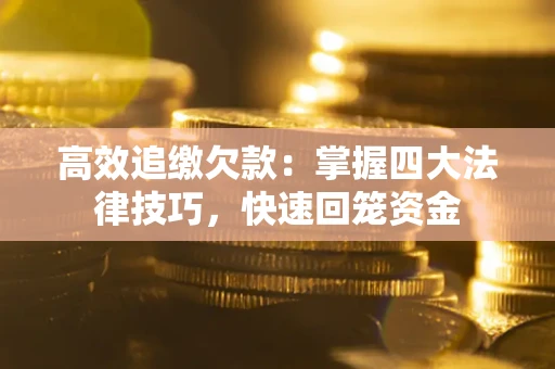 武汉高效追缴欠款：掌握四大法律技巧，快速回笼资金
