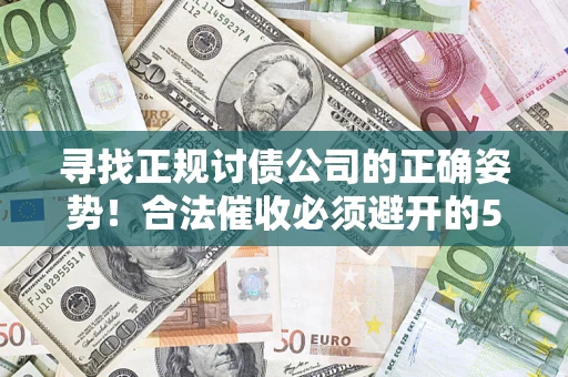 武汉寻找正规讨债公司的正确姿势！合法催收必须避开的5大雷区