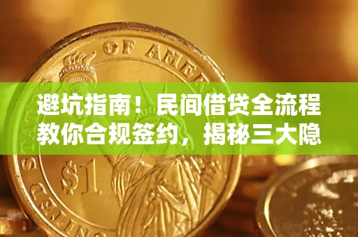 武汉避坑指南！民间借贷全流程教你合规签约，揭秘三大隐形陷阱