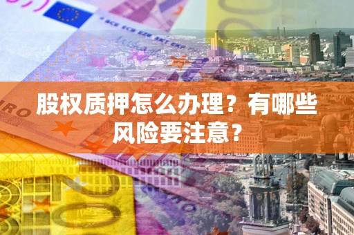 武汉股权质押怎么办理？有哪些风险要注意？