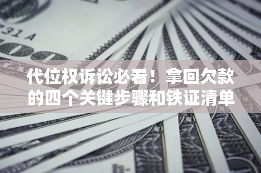 武汉代位权诉讼必看!拿回欠款的四个关键步骤和铁证清单 武汉代位权诉讼必看!拿回欠款的四个关键步骤和铁证清单
