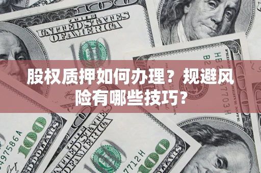 武汉股权质押如何办理？规避风险有哪些技巧？