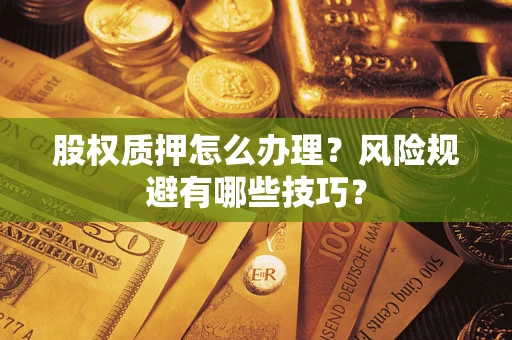 武汉股权质押怎么办理？风险规避有哪些技巧？