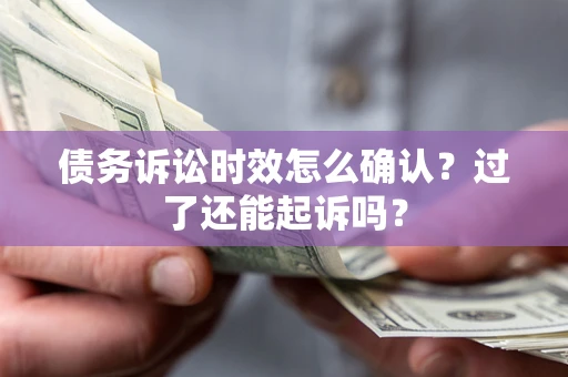 武汉债务诉讼时效怎么确认？过了还能起诉吗？