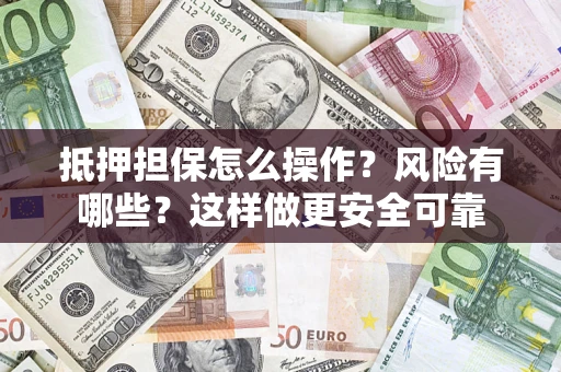 武汉抵押担保怎么操作？风险有哪些？这样做更安全可靠