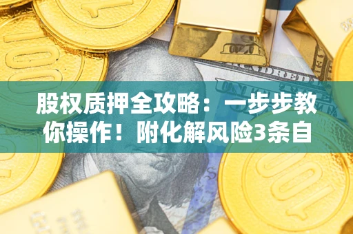 武汉股权质押全攻略：一步步教你操作！附化解风险3条自救法则