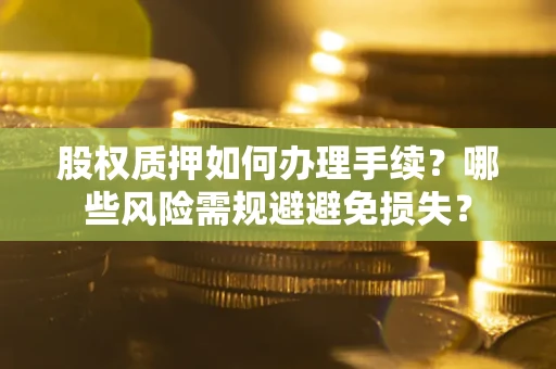 武汉股权质押如何办理手续？哪些风险需规避避免损失？