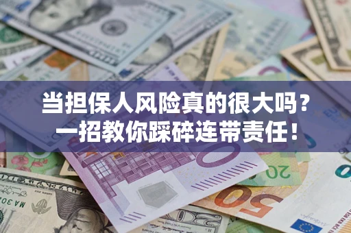 武汉当担保人风险真的很大吗？一招教你踩碎连带责任！