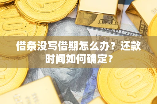 武汉借条没写借期怎么办？还款时间如何确定？