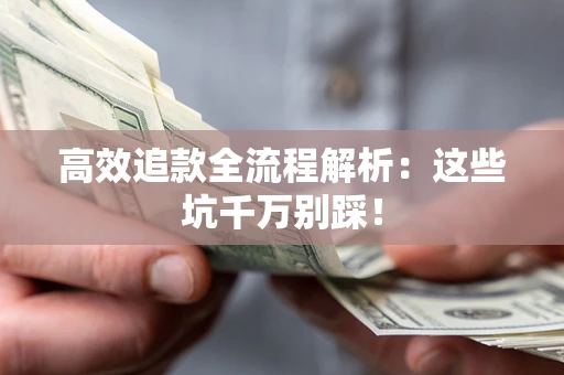 武汉高效追款全流程解析：这些坑千万别踩！