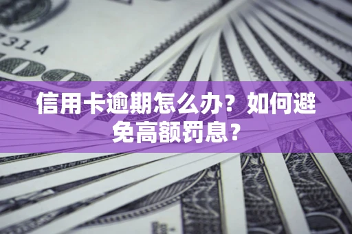 武汉信用卡逾期怎么办？如何避免高额罚息？