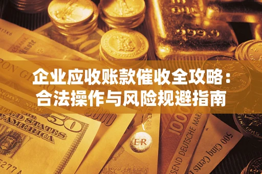 武汉企业应收账款催收全攻略：合法操作与风险规避指南
