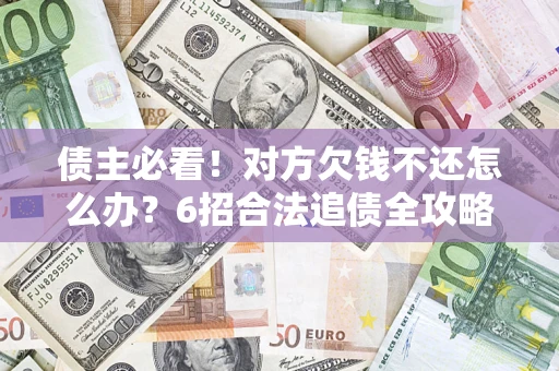 武汉债主必看！对方欠钱不还怎么办？6招合法追债全攻略