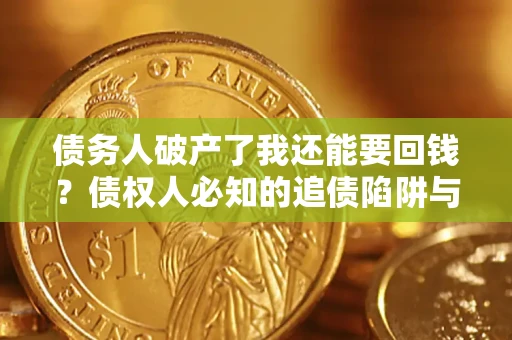 武汉债务人破产了我还能要回钱？债权人必知的追债陷阱与破局之道