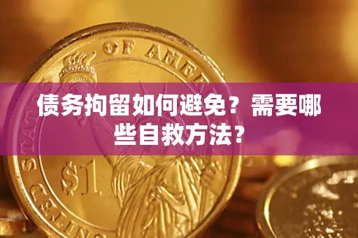武汉债务拘留如何避免？需要哪些自救方法？