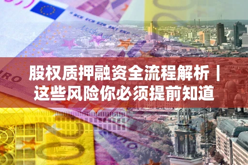武汉股权质押融资全流程解析｜这些风险你必须提前知道