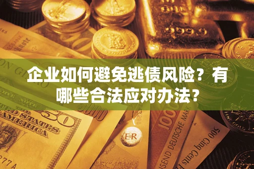 武汉企业如何避免逃债风险？有哪些合法应对办法？