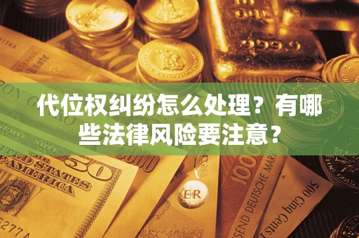 武汉代位权纠纷怎么处理？有哪些法律风险要注意？