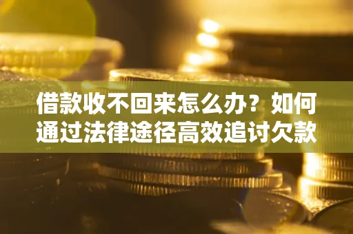 武汉借款收不回来怎么办?如何通过法律途径高效追讨欠款? 武汉借款收不回来怎么办?如何通过法律途径高效追讨欠款?