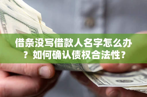 武汉借条没写借款人名字怎么办？如何确认债权合法性？