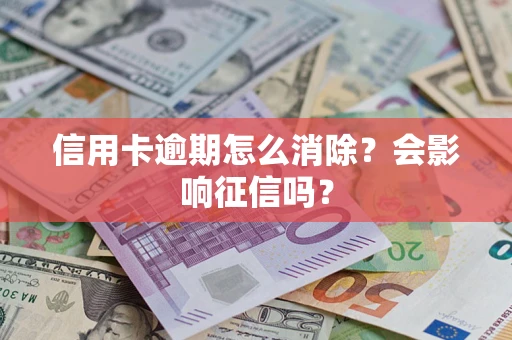 武汉信用卡逾期怎么消除？会影响征信吗？