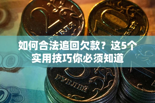 武汉如何合法追回欠款？这5个实用技巧你必须知道
