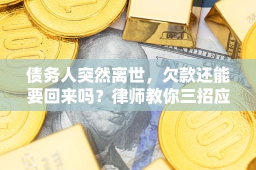 武汉债务人突然离世，欠款还能要回来吗？律师教你三招应对
