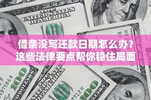 武汉借条没写还款日期怎么办？这些法律要点帮你稳住局面